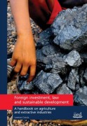 Foreign investment, law and sustainable development: A handbook on agriculture and extractive industries